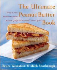 Title: The Ultimate Peanut Butter Book: Savory and Sweet, Breakfast to Dessert, Hundreds of Ways to Use America's Favorite Spread, Author: Bruce Weinstein
