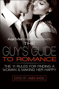 Title: AskMen.com Presents The Guy's Guide to Romance: The 11 Rules for Finding a Woman & Making Her Happy, Author: James Bassil