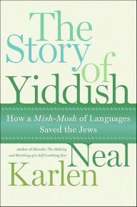 Title: The Story of Yiddish: How a Mish-Mosh of Languages Saved the Jews, Author: Neal Karlen