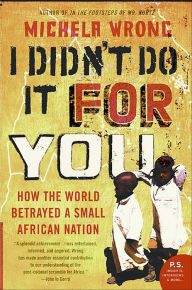 Title: I Didn't Do It for You: How the World Betrayed a Small African Nation, Author: Michela Wrong