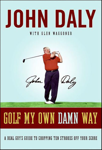Golf My Own Damn Way: A Real Guy's Guide to Chopping Ten Strokes Off Your Score