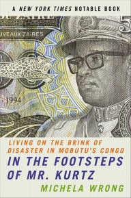 Title: In the Footsteps of Mr. Kurtz: Living on the Brink of Disaster in Mobutu's Congo, Author: Michela Wrong