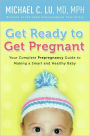 Get Ready to Get Pregnant: Your Complete Prepregnancy Guide to Making a Smart and Healthy Baby