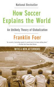 Title: How Soccer Explains the World: An Unlikely Theory of Globalization, Author: Franklin Foer