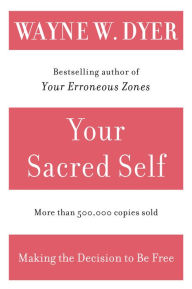 Title: Your Sacred Self: Making the Decision to Be Free, Author: Wayne W. Dyer