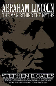 Title: Abraham Lincoln: The Man Behind the Myths, Author: Stephen B. Oates
