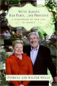 Title: We've Always Had Paris...and Provence: A Scrapbook of Our Life in France, Author: Patricia Wells