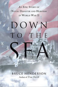 Title: Down to the Sea: An Epic Story of Naval Disaster and Heroism in World War II, Author: Bruce Henderson