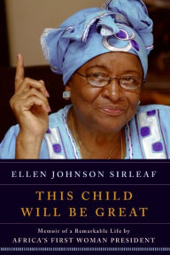 Title: This Child Will Be Great: Memoir of a Remarkable Life by Africa's First Woman President, Author: Ellen Johnson Sirleaf