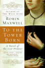 To the Tower Born: A Novel of the Lost Princes