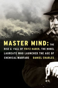 Title: Master Mind: The Rise and Fall of Fritz Haber, the Nobel Laureate Who Launched the Age of Chemical Warfare, Author: Daniel Charles