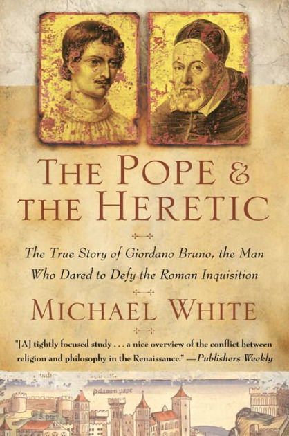 The Pope And The Heretic The True Story Of Giordano Bruno The Man Who Dared To Defy The Roman Inquisition By Michael White Nook Book Ebook Barnes Noble