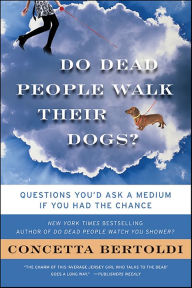 Title: Do Dead People Walk Their Dogs?: Questions You'd Ask a Medium If You Had the Chance, Author: Concetta Bertoldi