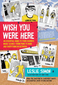 Title: Wish You Were Here: An Essential Guide to Your Favorite Music Scenes-from Punk to Indie and Everything in Between, Author: Leslie Simon
