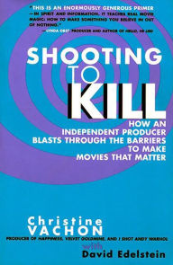 Title: Shooting to Kill: How An Independent Producer Blasts Through the Barriers to Make Movies That Matter, Author: Christine Vachon
