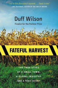 Title: Fateful Harvest: The True Story of a Small Town, a Global Industry, and a Toxic Secret, Author: Duff Wilson