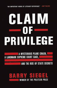 Title: Claim of Privilege: A Mysterious Plane Crash, a Landmark Supreme Court Case, and the Rise of State Secrets, Author: Barry Siegel