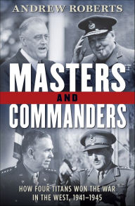 Title: Masters and Commanders: How Four Titans Won the War in the West, 1941-1945, Author: Andrew Roberts