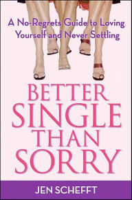 Title: Better Single Than Sorry: A No-Regrets Guide to Loving Yourself and Never Settling, Author: Jen Schefft