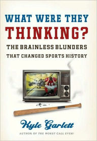 Title: What Were They Thinking?: The Brainless Blunders That Changed Sports History, Author: Kyle Garlett