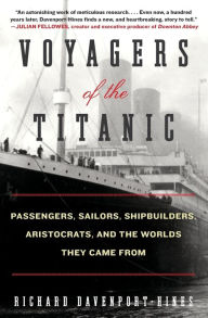 Title: Voyagers of the Titanic: Passengers, Sailors, Shipbuilders, Aristocrats, and the Worlds They Came From, Author: Richard Davenport-Hines