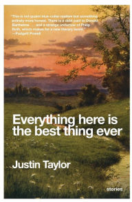 Title: Everything Here Is the Best Thing Ever: Stories, Author: Justin Taylor