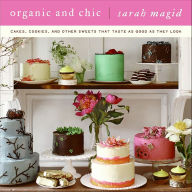 Title: Organic and Chic: Cakes, Cookies, and Other Sweets That Taste as Good as They Look, Author: Sarah Magid