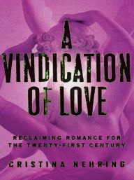 Title: A Vindication of Love: Reclaiming Romance for the Twenty-first Century, Author: Cristina Nehring