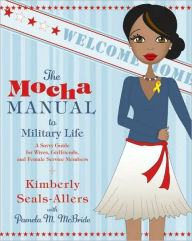 Title: The Mocha Manual to Military Life: A Savvy Guide for Wives, Girlfriends, and Female Service Members, Author: Kimberly Seals-Allers