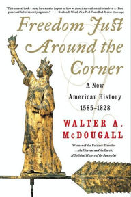 Title: Freedom Just Around the Corner: A New American History 1585-1828, Author: Walter A. McDougall