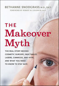 Title: The Makeover Myth: The Real Story Behind Cosmetic Surgery, Injectables, Lasers, Gimmicks, and Hype, and What You Need to Know to Stay Safe, Author: Bethanne Snodgrass M.D.