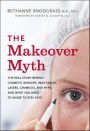 The Makeover Myth: The Real Story Behind Cosmetic Surgery, Injectables, Lasers, Gimmicks, and Hype, and What You Need to Know to Stay Safe