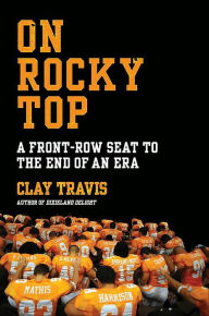 Title: On Rocky Top: A Front-Row Seat to the End of an Era, Author: Clay Travis