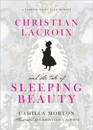 Title: Christian Lacroix and the Tale of Sleeping Beauty: A Fashion Fairy Tale Memoir, Author: Camilla Morton