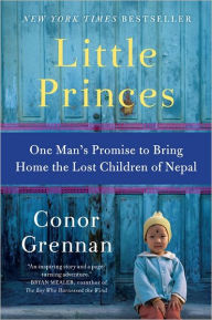 Title: Little Princes: One Man's Promise to Bring Home the Lost Children of Nepal, Author: Conor Grennan