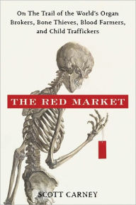 Title: The Red Market: On the Trail of the World's Organ Brokers, Bone Thieves, Blood Farmers, and Child Traffickers, Author: Scott Carney