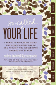 Title: Your So-Called Life: A Guide to Boys, Body Issues, and Other Big-Girl Drama You Thought You Would Have Figured Out by Now, Author: Andrea Lavinthal