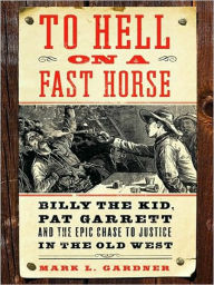 Title: To Hell on a Fast Horse: Billy the Kid, Pat Garrett, and the Epic Chase to Justice in the Old West, Author: Mark Lee Gardner
