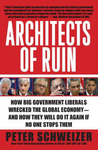 Title: Architects of Ruin: How Big Government Liberals Wrecked the Global Economy--and How They Will Do It Again If No One Stops Them, Author: Peter Schweizer