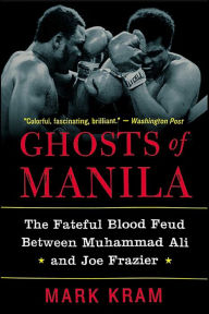 Title: Ghosts of Manila: The Fateful Blood Feud between Muhammad Ali and Joe Frazier, Author: Mark Kram