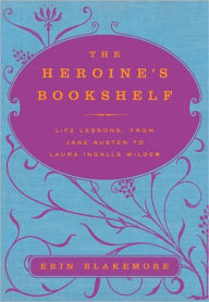 The Heroine's Bookshelf: Life Lessons, from Jane Austen to Laura Ingalls Wilder