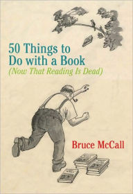 Title: 50 Things to Do with a Book: (Now That Reading Is Dead), Author: Bruce McCall