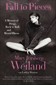 Title: Fall to Pieces: A Memoir of Drugs, Rock 'n' Roll, and Mental Illness, Author: Mary Forsberg Weiland