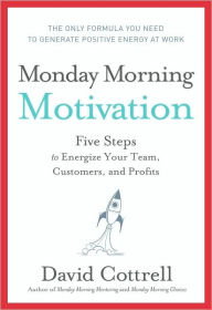 Title: Monday Morning Motivation: Five Steps to Energize Your Team, Customers, and Profits, Author: David Cottrell