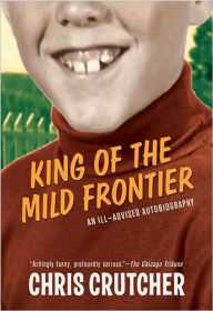 Title: King of the Mild Frontier: An Ill-Advised Autobiography, Author: Chris Crutcher