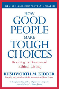 Title: How Good People Make Tough Choices Rev Ed: Resolving the Dilemmas of Ethical Living, Author: Rushworth M Kidder