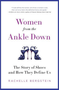 Title: Women from the Ankle Down: The Story of Shoes and How They Define Us, Author: Rachelle Bergstein