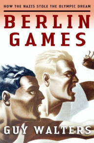 Title: Berlin Games: How the Nazis Stole the Olympic Dream, Author: Guy Walters