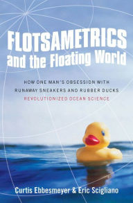 Title: Flotsametrics and the Floating World: How One Man's Obsession with Runaway Sneakers and Rubber Ducks Revolutionized Ocean Science, Author: Curtis Ebbesmeyer