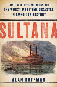 Title: Sultana: Surviving the Civil War, Prison, and the Worst Maritime Disaster in American History, Author: Alan Huffman